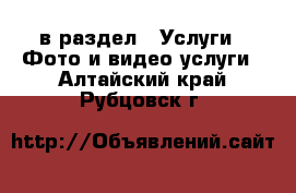  в раздел : Услуги » Фото и видео услуги . Алтайский край,Рубцовск г.